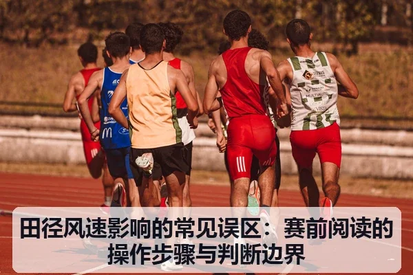 田径风速影响的常见误区：赛前阅读的操作步骤与判断边界